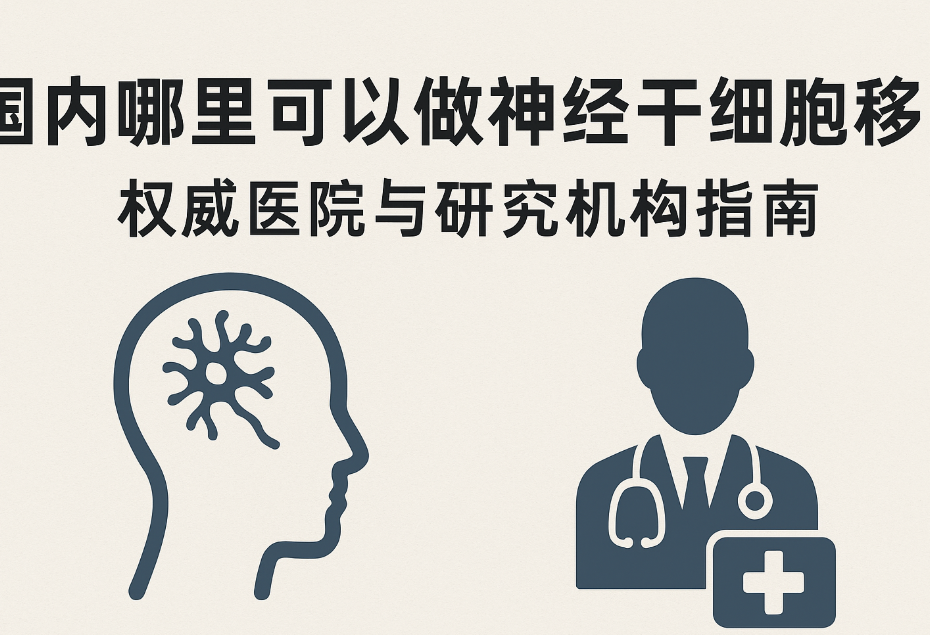 国内哪里可以做神经干细胞移植？权威医院与研究机构指南